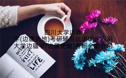 四川大学边疆学(边疆史地)考研辅导班培训：四川大学边疆学(边疆史地)考研全面介绍