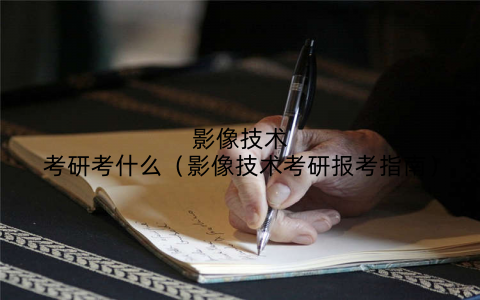 影像技术考研考什么（影像技术考研报考指南）