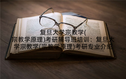 复旦大学宗教学(宗教学原理)考研辅导班培训：复旦大学宗教学(宗教学原理)考研专业介绍