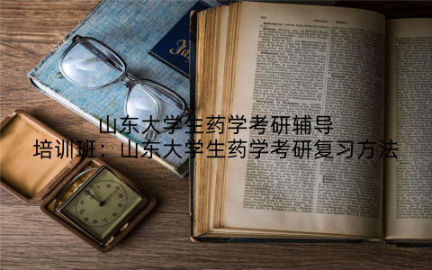山东大学生药学考研辅导培训班：山东大学生药学考研复习方法