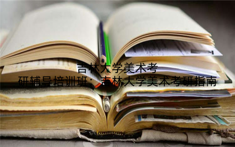 吉林大学美术考研辅导培训班：吉林大学美术考研指南