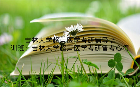 吉林大学超声医学考研辅导培训班：吉林大学超声医学考研备考心得