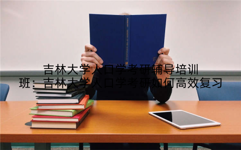 吉林大学人口学考研辅导培训班：吉林大学人口学考研如何高效复习