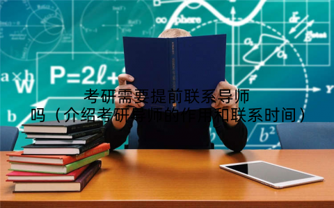 考研需要提前联系导师吗（介绍考研导师的作用和联系时间）