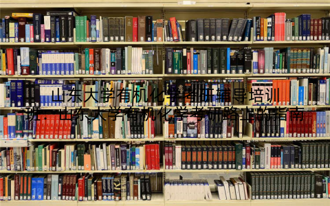 山东大学有机化学考研辅导培训班：山东大学有机化学考研路上的指南