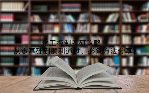 化工控制考研攻略（从零基础到顺利通过，必备方法分享）