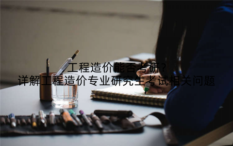 工程造价能否考研？详解工程造价专业研究生考试相关问题