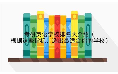 考研英语学校排名大介绍（根据这些指标，选出最适合你的学校）