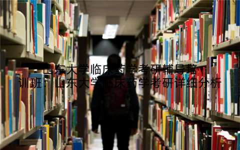 山东大学临床药学考研辅导培训班：山东大学临床药学考研详细分析