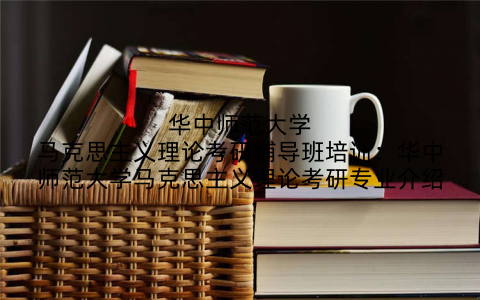 华中师范大学马克思主义理论考研辅导班培训：华中师范大学马克思主义理论考研专业介绍
