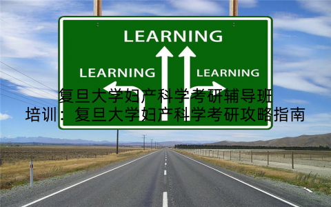 复旦大学妇产科学考研辅导班培训：复旦大学妇产科学考研攻略指南