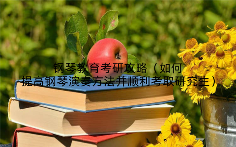 钢琴教育考研攻略（如何提高钢琴演奏方法并顺利考取研究生）