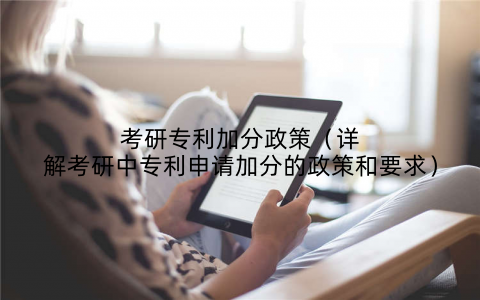 考研专利加分政策（详解考研中专利申请加分的政策和要求）