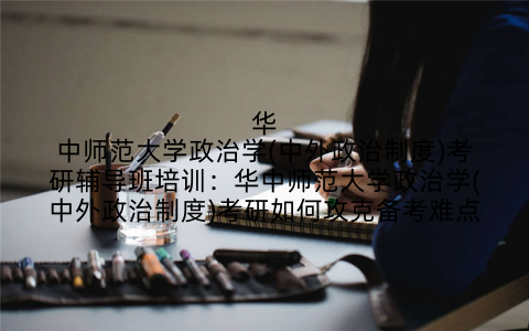 华中师范大学政治学(中外政治制度)考研辅导班培训：华中师范大学政治学(中外政治制度)考研如何攻克备考难点