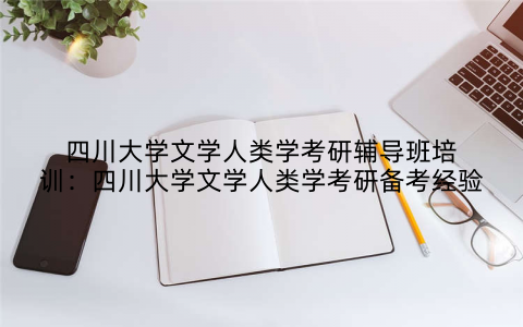 四川大学文学人类学考研辅导班培训：四川大学文学人类学考研备考经验