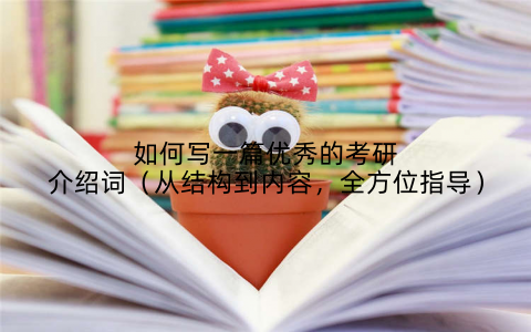 如何写一篇优秀的考研介绍词（从结构到内容，全方位指导）