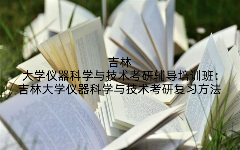 吉林大学仪器科学与技术考研辅导培训班：吉林大学仪器科学与技术考研复习方法