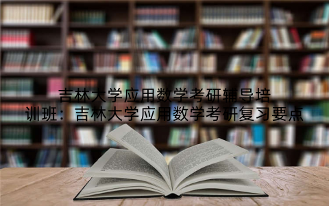 吉林大学应用数学考研辅导培训班：吉林大学应用数学考研复习要点