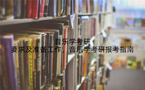 音乐学考研要求及准备工作，音乐学考研报考指南