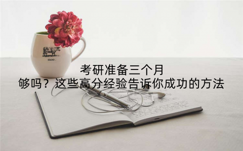 考研准备三个月够吗？这些高分经验告诉你成功的方法