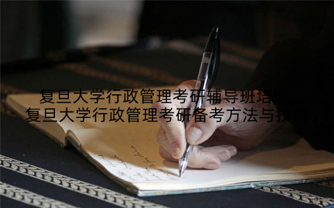 复旦大学行政管理考研辅导班培训：复旦大学行政管理考研备考方法与技能