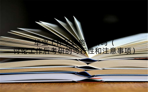 毕业工作了还能考研吗（讨论工作后考研的可行性和注意事项）