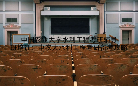 中国农业大学水利工程考研辅导班培训：中农大水利工程考研备考攻略