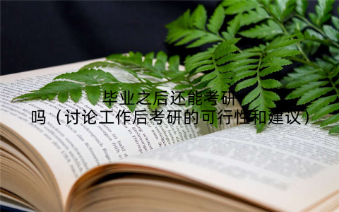 毕业之后还能考研吗（讨论工作后考研的可行性和建议）
