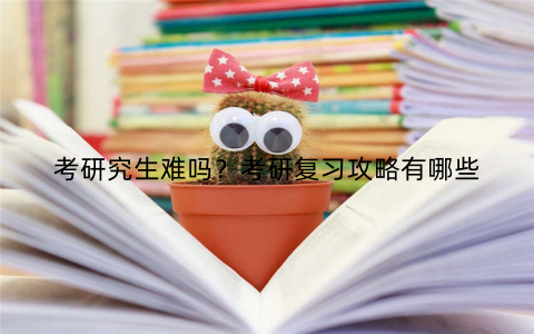 考研究生难吗？考研复习攻略有哪些