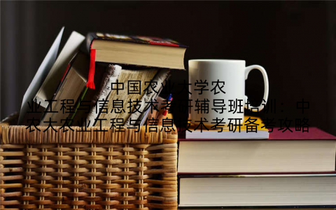 中国农业大学农业工程与信息技术考研辅导班培训：中农大农业工程与信息技术考研备考攻略