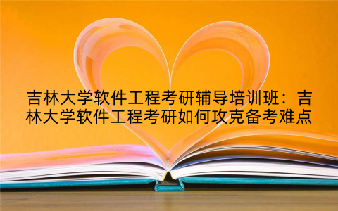 吉林大学软件工程考研辅导培训班：吉林大学软件工程考研如何攻克备考难点