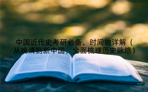 中国近代史考研必备，时间轴详解（从晚清到新中国，全面梳理历史脉络）