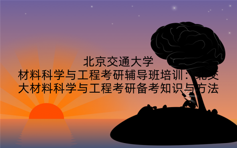 北京交通大学材料科学与工程考研辅导班培训：北交大材料科学与工程考研备考知识与方法