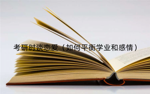 考研时谈恋爱（如何平衡学业和感情）