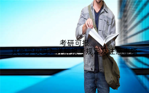 考研可报其他学校吗？详解报考规定及注意事项