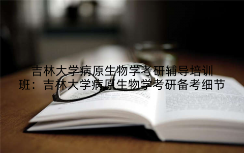 吉林大学病原生物学考研辅导培训班：吉林大学病原生物学考研备考细节