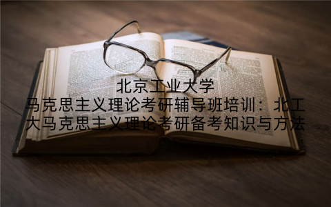 北京工业大学马克思主义理论考研辅导班培训：北工大马克思主义理论考研备考知识与方法