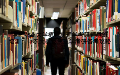 中国农业大学植物病理学考研辅导班培训：中农大植物病理学考研备考攻略
