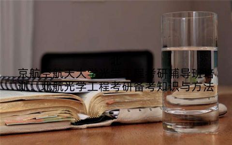 北京航空航天大学光学工程考研辅导班培训：北航光学工程考研备考知识与方法