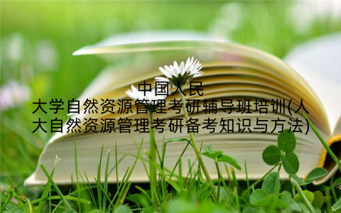 中国人民大学自然资源管理考研辅导班培训(人大自然资源管理考研备考知识与方法)