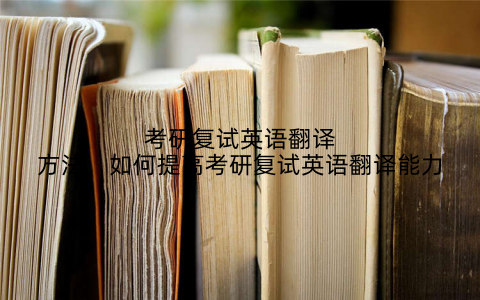 考研复试英语翻译方法，如何提高考研复试英语翻译能力