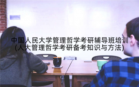 中国人民大学管理哲学考研辅导班培训(人大管理哲学考研备考知识与方法)
