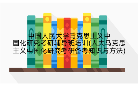 中国人民大学马克思主义中国化研究考研辅导班培训(人大马克思主义中国化研究考研备考知识与方法)