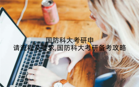 国防科大考研申请流程及要求,国防科大考研备考攻略