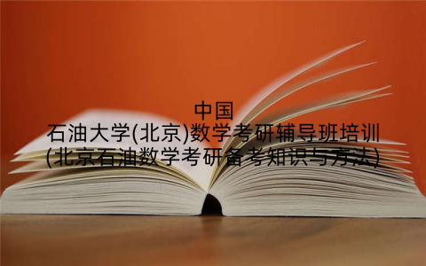 中国石油大学(北京)数学考研辅导班培训(北京石油数学考研备考知识与方法)