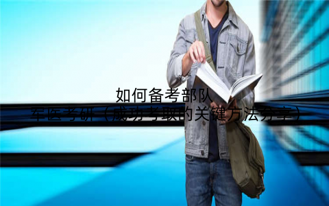 如何备考部队军医考研（成功考取的关键方法分享）