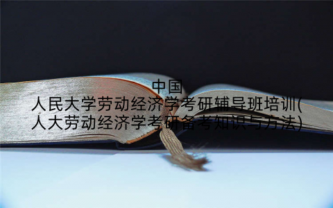 中国人民大学劳动经济学考研辅导班培训(人大劳动经济学考研备考知识与方法)