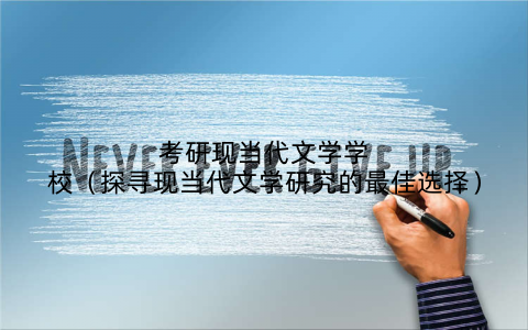 考研现当代文学学校（探寻现当代文学研究的最佳选择）