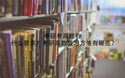 考研考高数有什么要求？考研高数复习方法有哪些？
