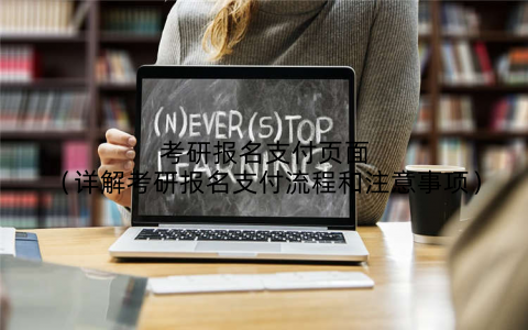 考研报名支付页面（详解考研报名支付流程和注意事项）